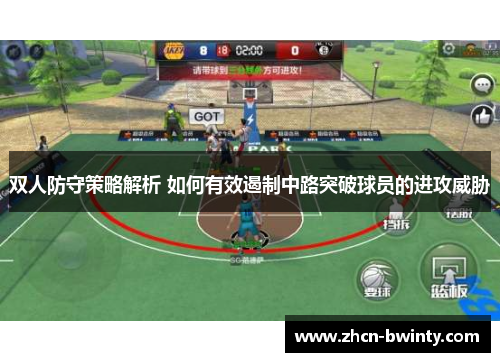 双人防守策略解析 如何有效遏制中路突破球员的进攻威胁