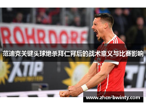 范迪克关键头球绝杀拜仁背后的战术意义与比赛影响