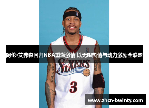 阿伦·艾弗森回归NBA重燃激情 以无限热情与动力激励全联盟