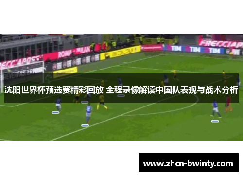 沈阳世界杯预选赛精彩回放 全程录像解读中国队表现与战术分析