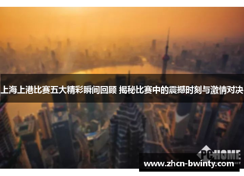 上海上港比赛五大精彩瞬间回顾 揭秘比赛中的震撼时刻与激情对决