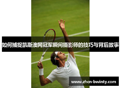 如何捕捉凯斯澳网冠军瞬间摄影师的技巧与背后故事