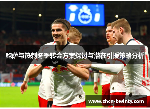 鲍萨与热刺冬季转会方案探讨与潜在引援策略分析