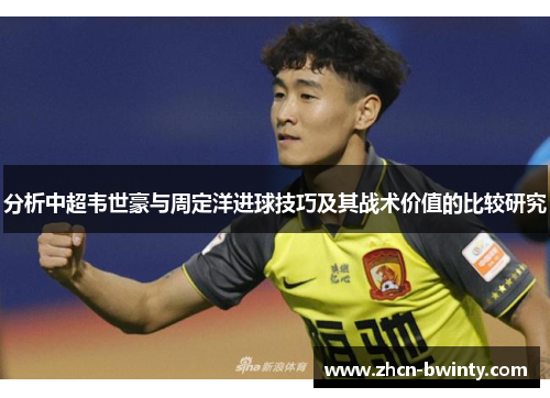 分析中超韦世豪与周定洋进球技巧及其战术价值的比较研究