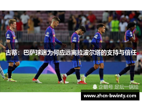 古蒂：巴萨球迷为何应远离拉波尔塔的支持与信任