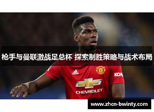 枪手与曼联激战足总杯 探索制胜策略与战术布局