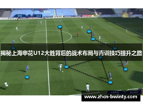 揭秘上海申花U12大胜背后的战术布局与青训技巧提升之路