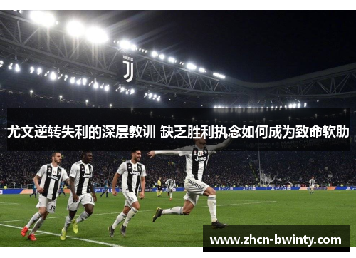 尤文逆转失利的深层教训 缺乏胜利执念如何成为致命软肋