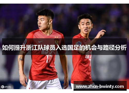 如何提升浙江队球员入选国足的机会与路径分析