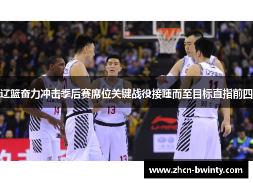 辽篮奋力冲击季后赛席位关键战役接踵而至目标直指前四