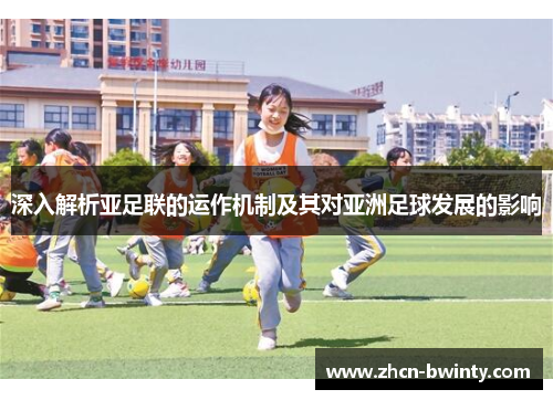 深入解析亚足联的运作机制及其对亚洲足球发展的影响