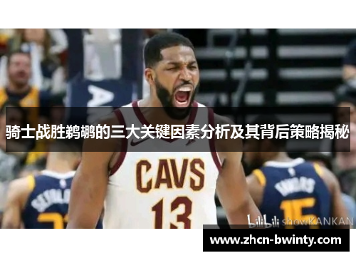 骑士战胜鹈鹕的三大关键因素分析及其背后策略揭秘