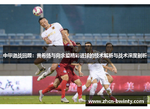 中甲激战回顾：黄希扬与向余望精彩进球的技术解析与战术深度剖析
