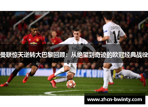 曼联惊天逆转大巴黎回顾：从绝望到奇迹的欧冠经典战役