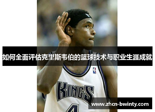 如何全面评估克里斯韦伯的篮球技术与职业生涯成就