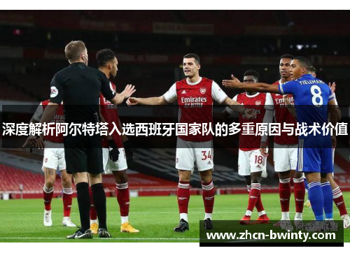 深度解析阿尔特塔入选西班牙国家队的多重原因与战术价值