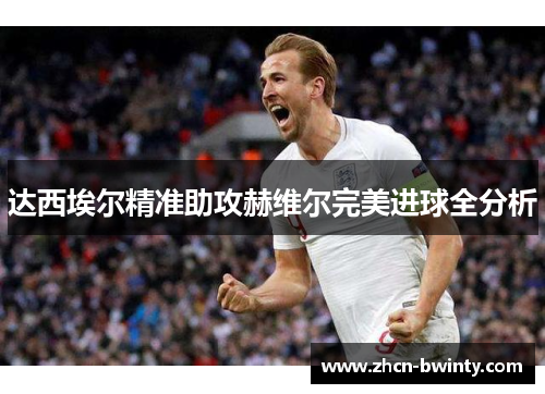 达西埃尔精准助攻赫维尔完美进球全分析