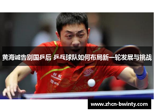 黄海诚告别国乒后 乒乓球队如何布局新一轮发展与挑战