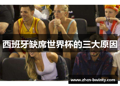 西班牙缺席世界杯的三大原因